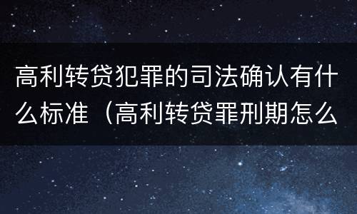 高利转贷犯罪的司法确认有什么标准（高利转贷罪刑期怎么判定的）