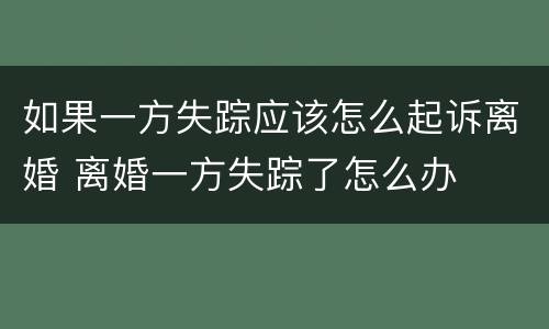 如果一方失踪应该怎么起诉离婚 离婚一方失踪了怎么办