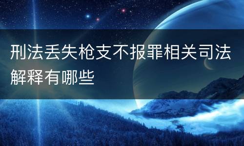 刑法丢失枪支不报罪相关司法解释有哪些