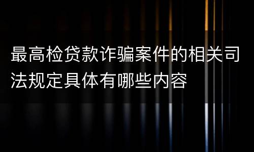 最高检贷款诈骗案件的相关司法规定具体有哪些内容