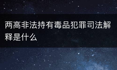两高非法持有毒品犯罪司法解释是什么