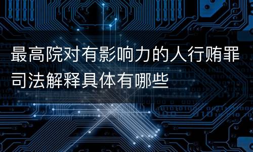 最高院对有影响力的人行贿罪司法解释具体有哪些