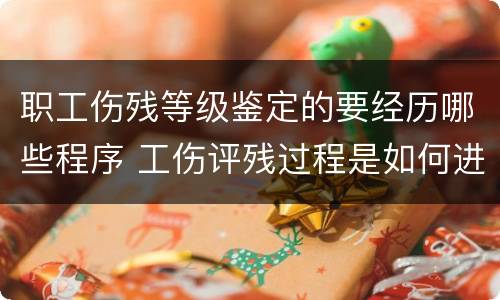 职工伤残等级鉴定的要经历哪些程序 工伤评残过程是如何进行的