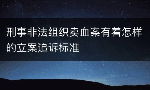 刑事非法组织卖血案有着怎样的立案追诉标准