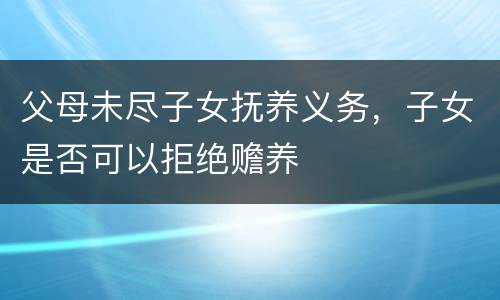父母未尽子女抚养义务，子女是否可以拒绝赡养