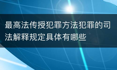 最高法传授犯罪方法犯罪的司法解释规定具体有哪些