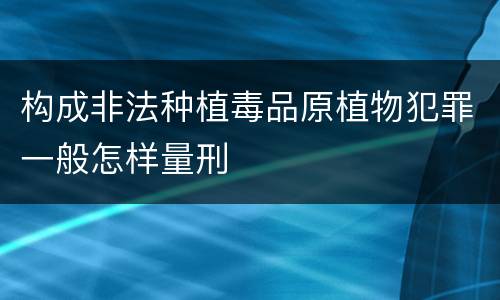 构成非法种植毒品原植物犯罪一般怎样量刑