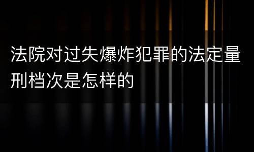 法院对过失爆炸犯罪的法定量刑档次是怎样的