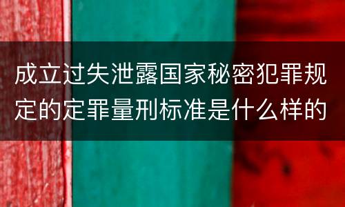 成立过失泄露国家秘密犯罪规定的定罪量刑标准是什么样的