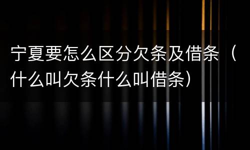 宁夏要怎么区分欠条及借条（什么叫欠条什么叫借条）