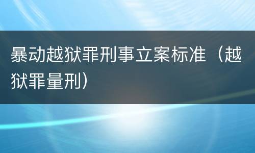 暴动越狱罪刑事立案标准（越狱罪量刑）