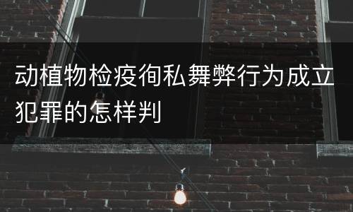 动植物检疫徇私舞弊行为成立犯罪的怎样判