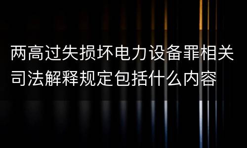 两高过失损坏电力设备罪相关司法解释规定包括什么内容