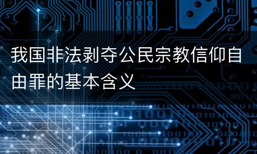 我国非法剥夺公民宗教信仰自由罪的基本含义