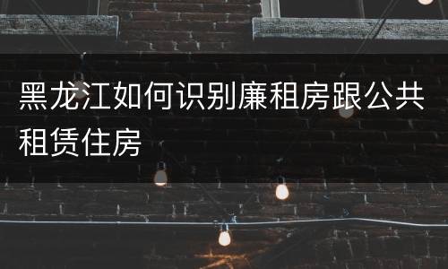 黑龙江如何识别廉租房跟公共租赁住房