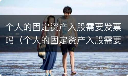 个人的固定资产入股需要发票吗（个人的固定资产入股需要发票吗怎么开）
