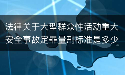 法律关于大型群众性活动重大安全事故定罪量刑标准是多少