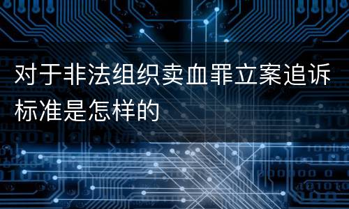 对于非法组织卖血罪立案追诉标准是怎样的
