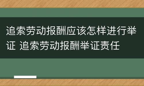 追索劳动报酬应该怎样进行举证 追索劳动报酬举证责任