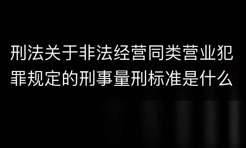 刑法关于非法经营同类营业犯罪规定的刑事量刑标准是什么