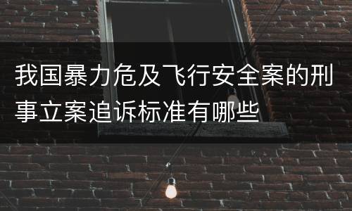 我国暴力危及飞行安全案的刑事立案追诉标准有哪些