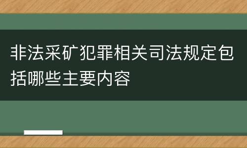 非法采矿犯罪相关司法规定包括哪些主要内容