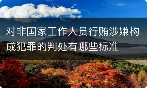 对非国家工作人员行贿涉嫌构成犯罪的判处有哪些标准