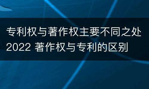 专利权与著作权主要不同之处2022 著作权与专利的区别