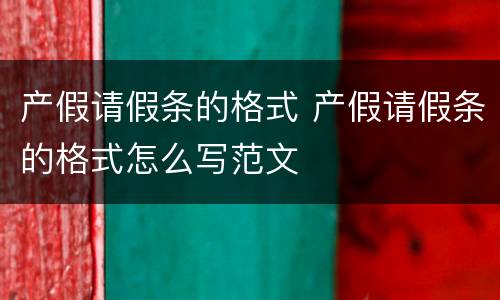 产假请假条的格式 产假请假条的格式怎么写范文