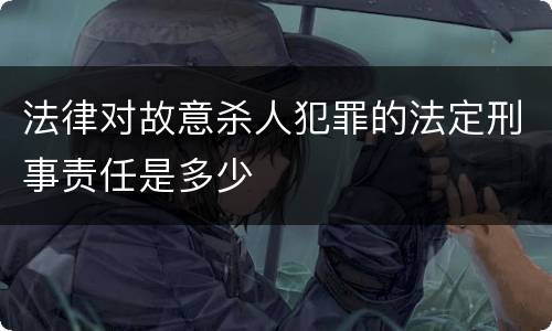 法律对故意杀人犯罪的法定刑事责任是多少