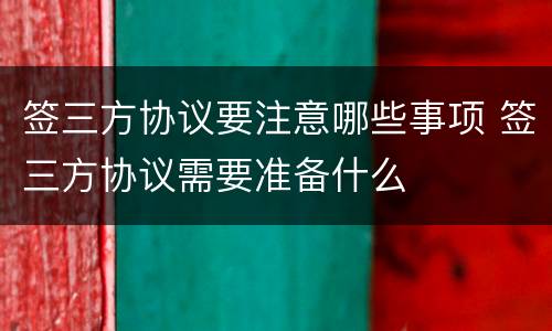 签三方协议要注意哪些事项 签三方协议需要准备什么