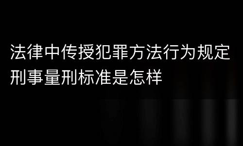 法律中传授犯罪方法行为规定刑事量刑标准是怎样