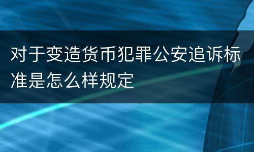 对于变造货币犯罪公安追诉标准是怎么样规定