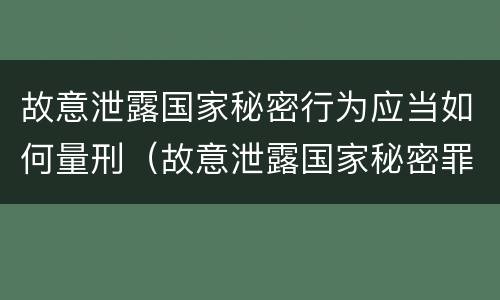 故意泄露国家秘密行为应当如何量刑（故意泄露国家秘密罪属于）