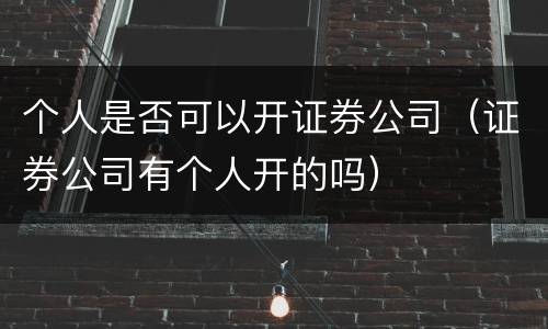 个人是否可以开证券公司（证券公司有个人开的吗）