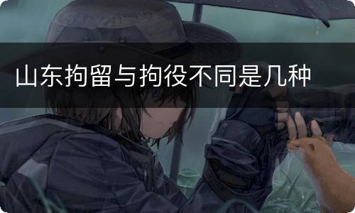 山东拘留与拘役不同是几种