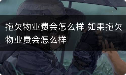 拖欠物业费会怎么样 如果拖欠物业费会怎么样