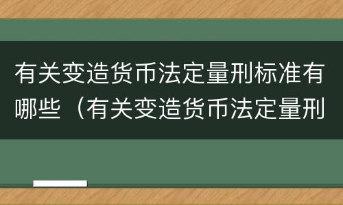 有关变造货币法定量刑标准有哪些（有关变造货币法定量刑标准有哪些要求）