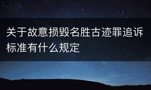 关于故意损毁名胜古迹罪追诉标准有什么规定