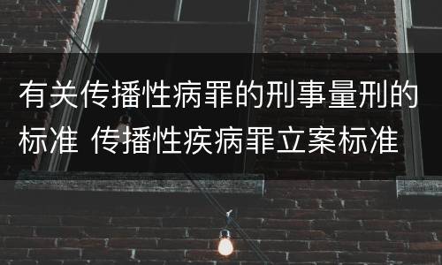 有关传播性病罪的刑事量刑的标准 传播性疾病罪立案标准