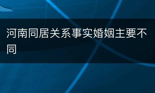河南同居关系事实婚姻主要不同