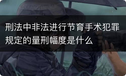 刑法中非法进行节育手术犯罪规定的量刑幅度是什么