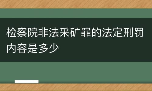 检察院非法采矿罪的法定刑罚内容是多少