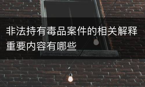 非法持有毒品案件的相关解释重要内容有哪些