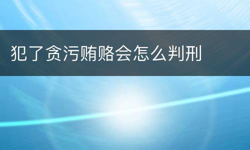 犯了贪污贿赂会怎么判刑