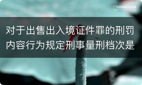 对于出售出入境证件罪的刑罚内容行为规定刑事量刑档次是多少