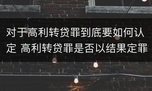 对于高利转贷罪到底要如何认定 高利转贷罪是否以结果定罪