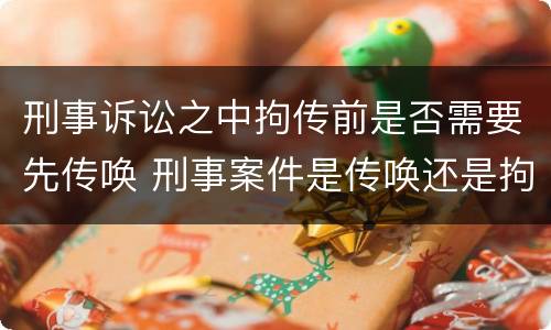 刑事诉讼之中拘传前是否需要先传唤 刑事案件是传唤还是拘传
