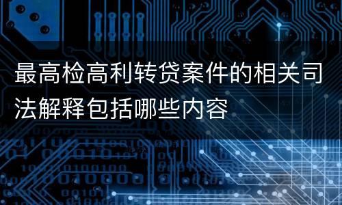 最高检高利转贷案件的相关司法解释包括哪些内容
