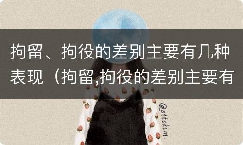 拘留、拘役的差别主要有几种表现（拘留,拘役的差别主要有几种表现为）